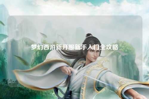 梦幻西游新开服新手入门全攻略